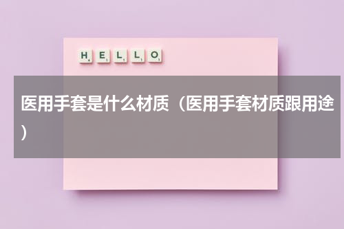 医用手套是什么材质（医用手套材质跟用途）