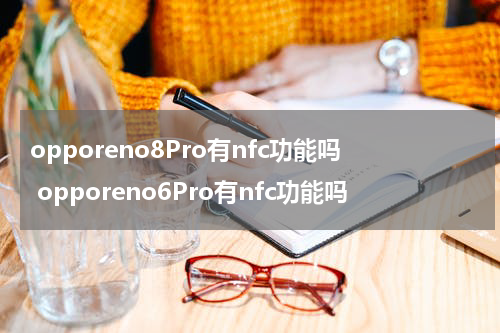 opporeno8Pro有nfc功能吗 opporeno6Pro有nfc功能吗