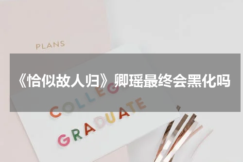 《恰似故人归》卿瑶最终会黑化吗