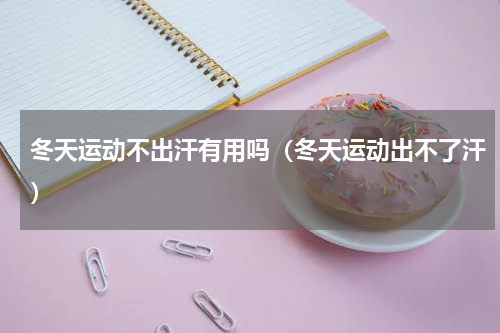 冬天运动不出汗有用吗（冬天运动出不了汗）