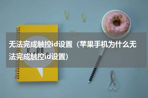 无法完成触控id设置（苹果手机为什么无法完成触控id设置）