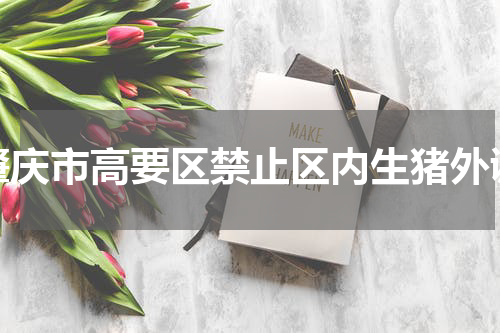 肇庆市高要区禁止区内生猪外调