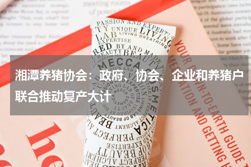 湘潭养猪协会：政府、协会、企业和养猪户联合推动复产大计