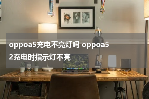 oppoa5充电不亮灯吗 oppoa52充电时指示灯不亮
