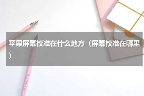 苹果屏幕校准在什么地方（屏幕校准在哪里）