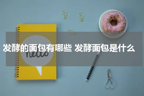 发酵的面包有哪些 发酵面包是什么