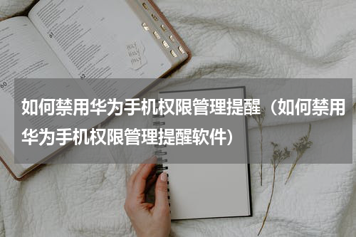 如何禁用华为手机权限管理提醒（如何禁用华为手机权限管理提醒软件）