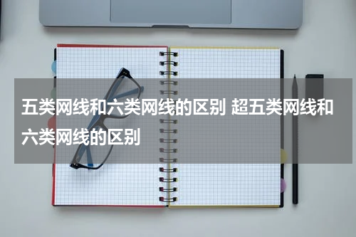 五类网线和六类网线的区别 超五类网线和六类网线的区别