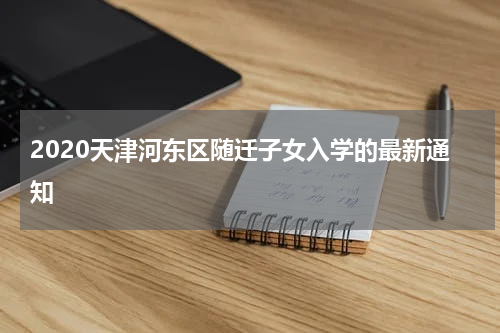 2020天津河东区随迁子女入学的最新通知