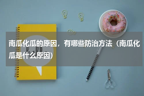 南瓜化瓜的原因，有哪些防治方法（南瓜化瓜是什么原因）