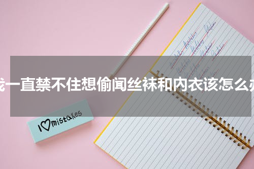 我一直禁不住想偷闻丝袜和內衣该怎么办