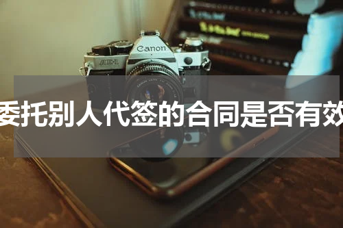 委托别人代签的合同是否有效