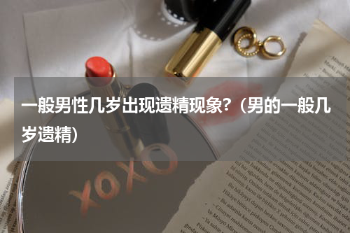 一般男性几岁出现遗精现象?（男的一般几岁遗精）