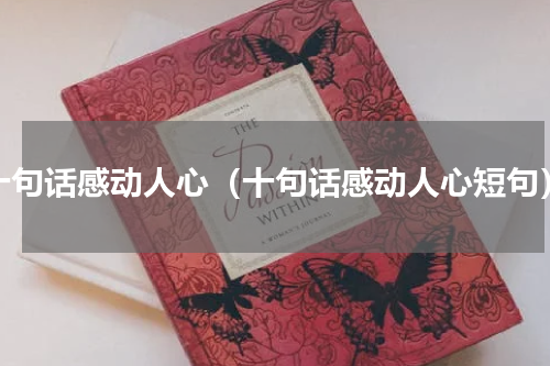 十句话感动人心（十句话感动人心短句）