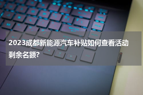 2023成都新能源汽车补贴如何查看活动剩余名额?
