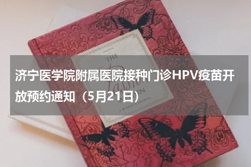 济宁医学院附属医院接种门诊HPV疫苗开放预约通知（5月21日）