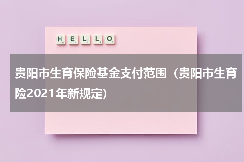 贵阳市生育保险基金支付范围（贵阳市生育险2021年新规定）