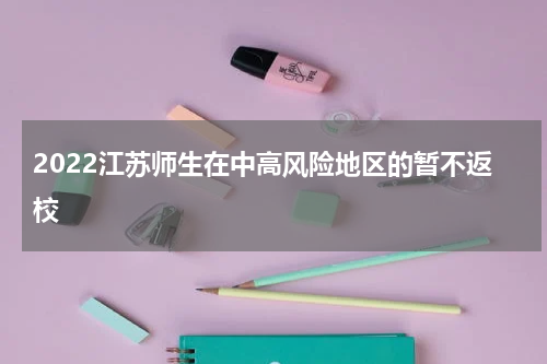 2022江苏师生在中高风险地区的暂不返校