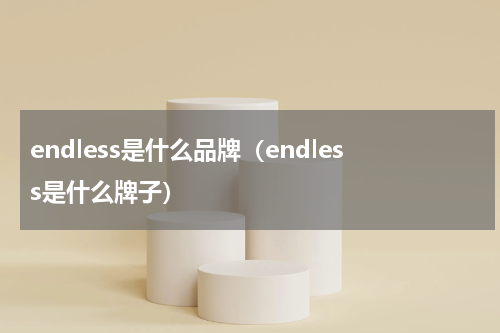 endless是什么品牌（endless是什么牌子）