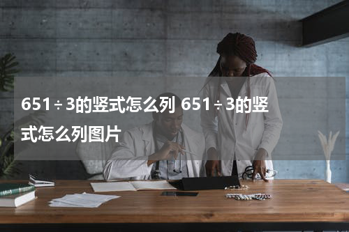 651÷3的竖式怎么列 651÷3的竖式怎么列图片