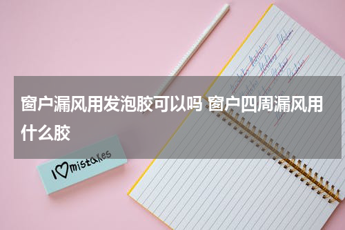 窗户漏风用发泡胶可以吗 窗户四周漏风用什么胶