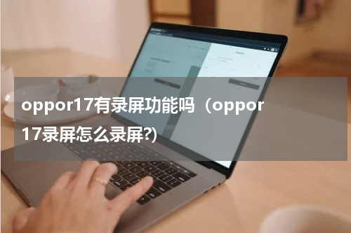 oppor17有录屏功能吗（oppor17录屏怎么录屏?）