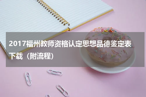 2017福州教师资格认定思想品德鉴定表下载（附流程）