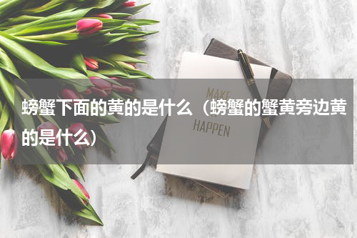 螃蟹下面的黄的是什么（螃蟹的蟹黄旁边黄的是什么）