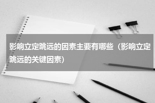 影响立定跳远的因素主要有哪些（影响立定跳远的关键因素）