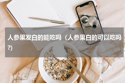 人参果发白的能吃吗（人参果白的可以吃吗?）