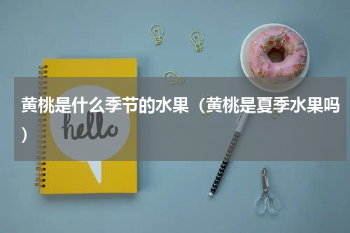 黄桃是什么季节的水果（黄桃是夏季水果吗）