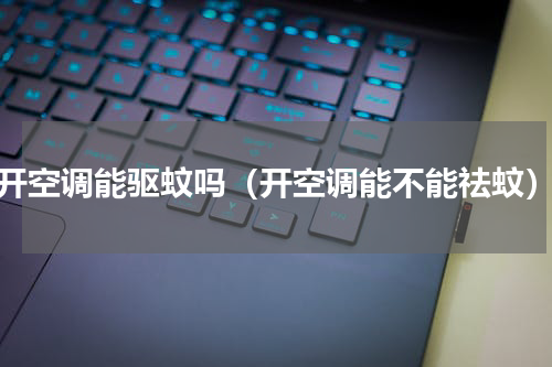 开空调能驱蚊吗（开空调能不能祛蚊）