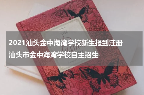 2021汕头金中海湾学校新生报到注册 汕头市金中海湾学校自主招生