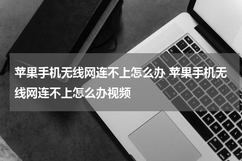 苹果手机无线网连不上怎么办 苹果手机无线网连不上怎么办视频