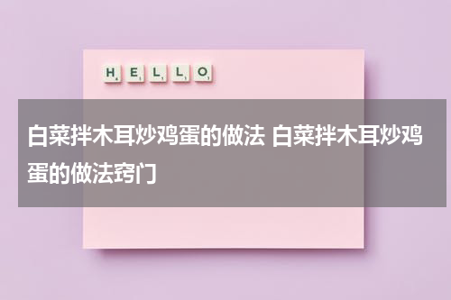 白菜拌木耳炒鸡蛋的做法 白菜拌木耳炒鸡蛋的做法窍门