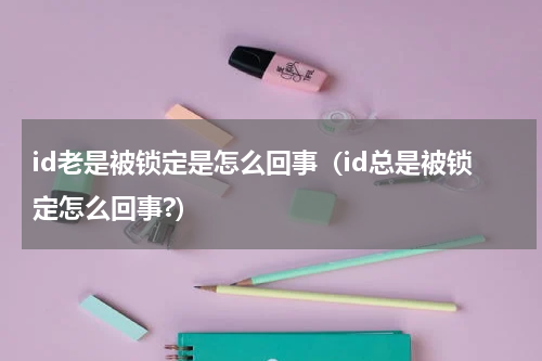 id老是被锁定是怎么回事（id总是被锁定怎么回事?）