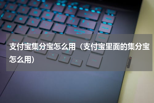 支付宝集分宝怎么用（支付宝里面的集分宝怎么用）