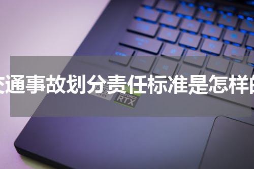 交通事故划分责任标准是怎样的