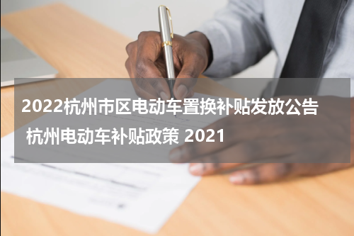 2022杭州市区电动车置换补贴发放公告 杭州电动车补贴政策 2021