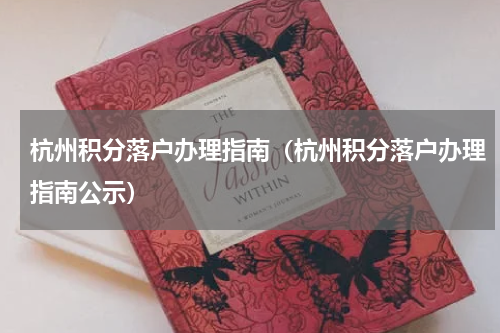 杭州积分落户办理指南（杭州积分落户办理指南公示）