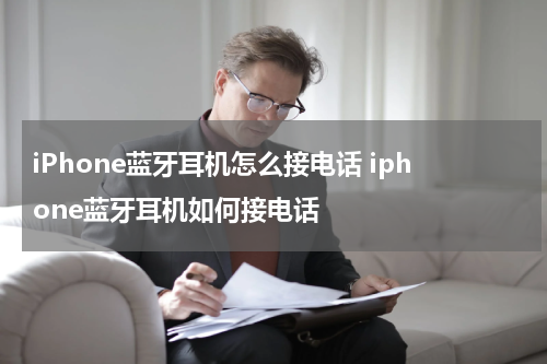 iPhone蓝牙耳机怎么接电话 iphone蓝牙耳机如何接电话