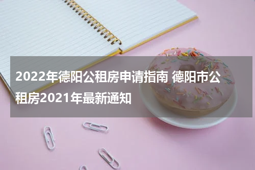 2022年德阳公租房申请指南 德阳市公租房2021年最新通知
