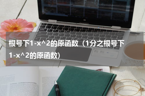 根号下1-x^2的原函数（1分之根号下1-x^2的原函数）