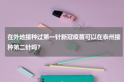 在外地接种过第一针新冠疫苗可以在泰州接种第二针吗？