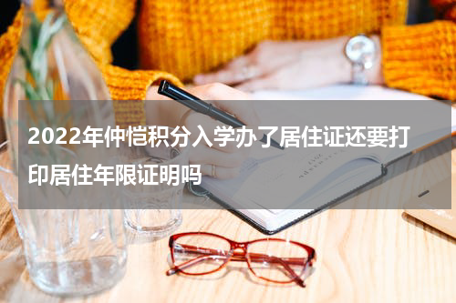 2022年仲恺积分入学办了居住证还要打印居住年限证明吗