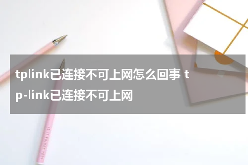tplink已连接不可上网怎么回事 tp-link已连接不可上网