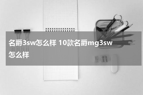 名爵3sw怎么样 10款名爵mg3sw怎么样