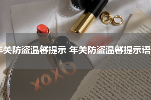 年关防盗温馨提示 年关防盗温馨提示语