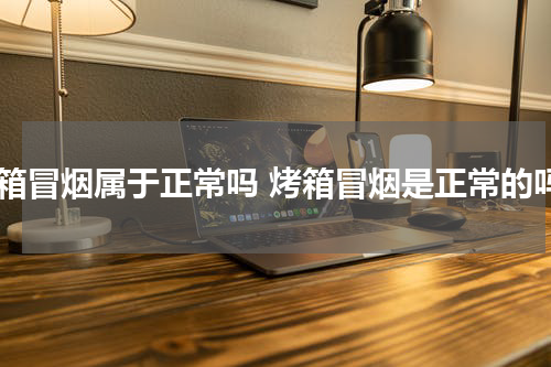 烤箱冒烟属于正常吗 烤箱冒烟是正常的吗