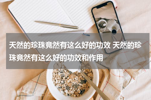 天然的珍珠竟然有这么好的功效 天然的珍珠竟然有这么好的功效和作用